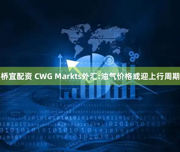 桥宜配资 CWG Markts外汇:油气价格或迎上行周期