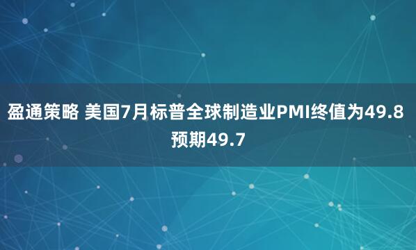 盈通策略 美国7月标普全球制造业PMI终值为49.8 预期49.7