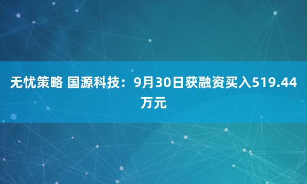 无忧策略 国源科技：9月30日获融资买入519.44万元
