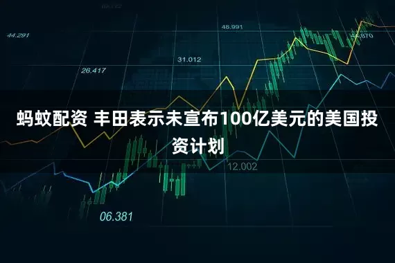 蚂蚊配资 丰田表示未宣布100亿美元的美国投资计划