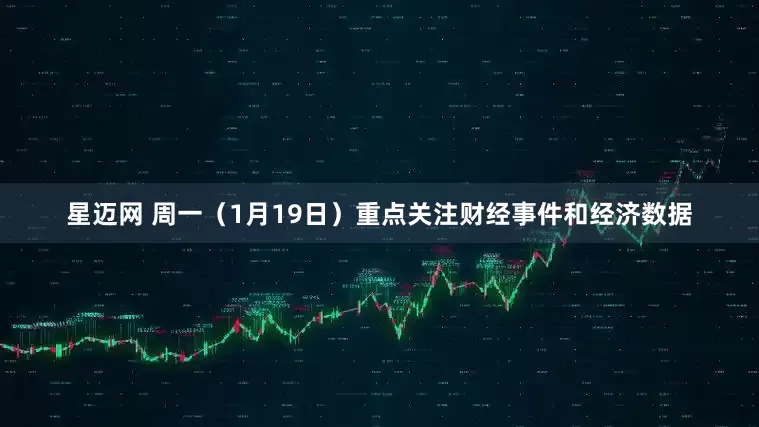 星迈网 周一（1月19日）重点关注财经事件和经济数据